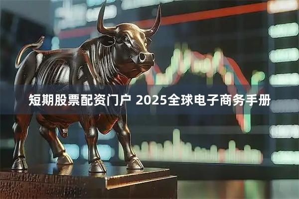 短期股票配资门户 2025全球电子商务手册