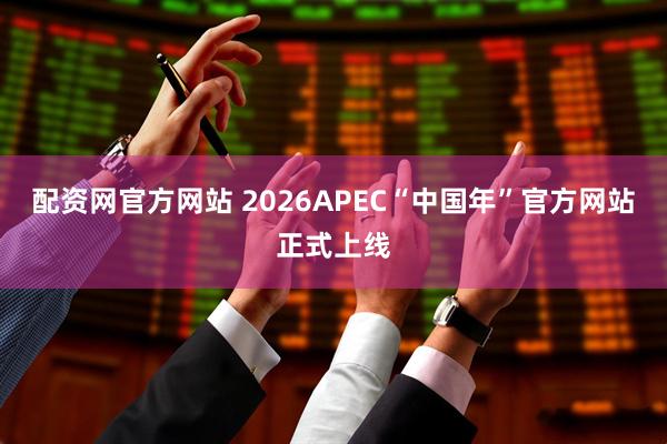 配资网官方网站 2026APEC“中国年”官方网站正式上线
