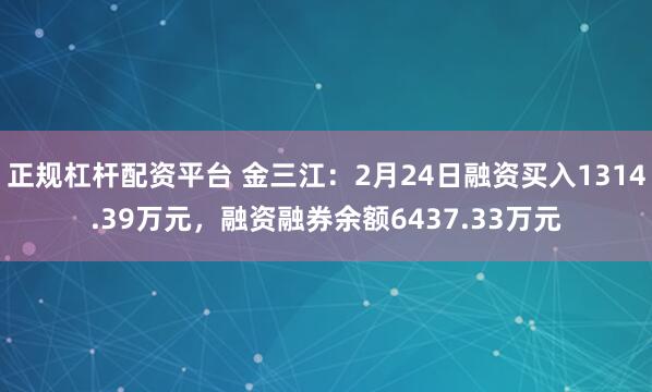 正规杠杆配资平台 金三江：2月24日融资买入1314.39万元，融资融券余额6437.33万元