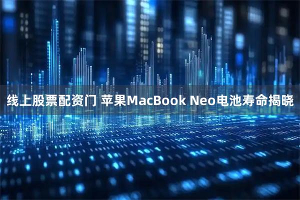 线上股票配资门 苹果MacBook Neo电池寿命揭晓