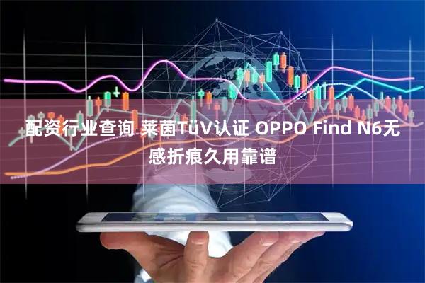 配资行业查询 莱茵TüV认证 OPPO Find N6无感折痕久用靠谱