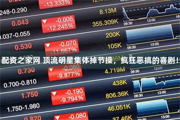 配资之家网 顶流明星集体掉节操，疯狂恶搞的喜剧！