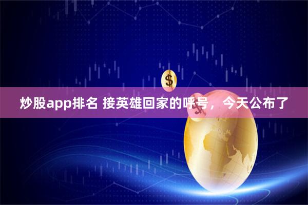 炒股app排名 接英雄回家的呼号，今天公布了